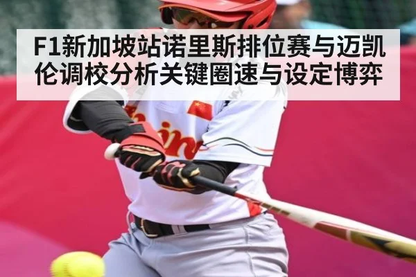 F1新加坡站诺里斯排位赛与迈凯伦调校分析关键圈速与设定博弈