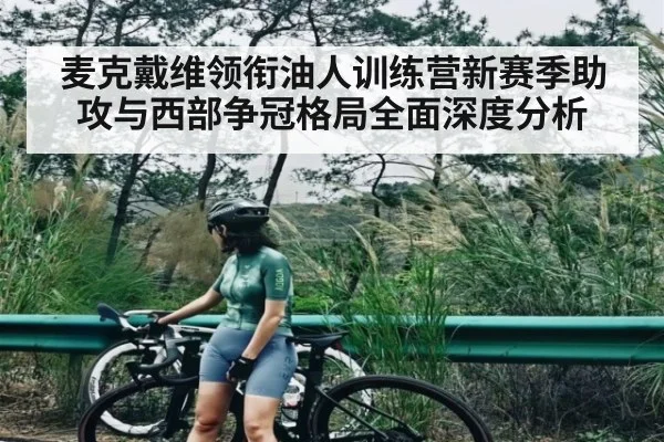 麦克戴维领衔油人训练营新赛季助攻与西部争冠格局全面深度分析