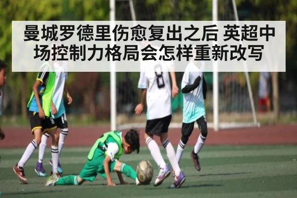 曼城罗德里伤愈复出之后 英超中场控制力格局会怎样重新改写