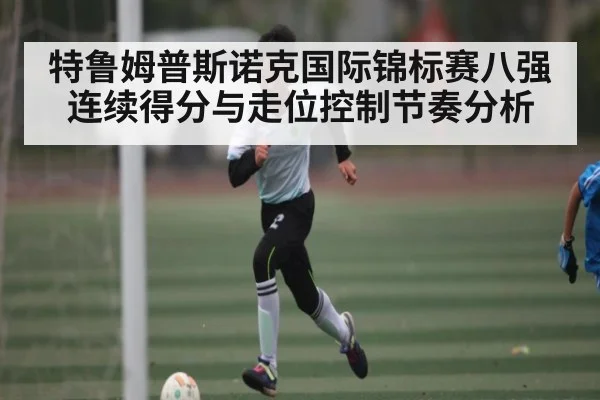 特鲁姆普斯诺克国际锦标赛八强连续得分与走位控制节奏分析