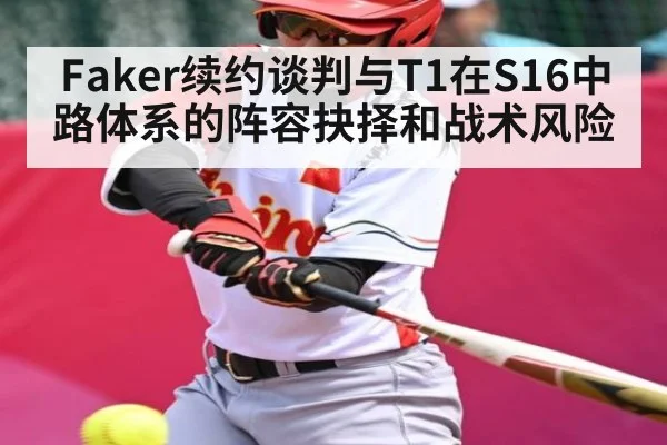 Faker续约谈判与T1在S16中路体系的阵容抉择和战术风险